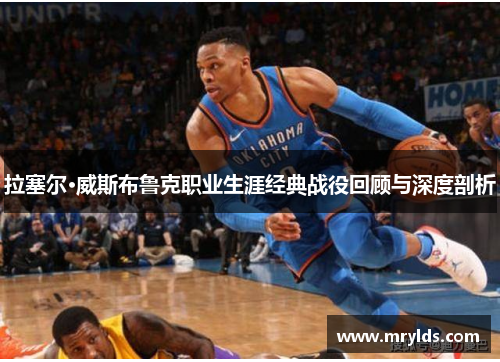 拉塞尔·威斯布鲁克职业生涯经典战役回顾与深度剖析