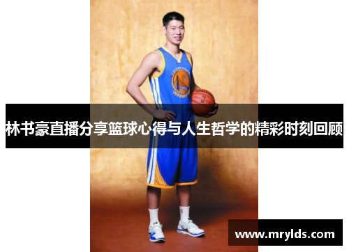 林书豪直播分享篮球心得与人生哲学的精彩时刻回顾