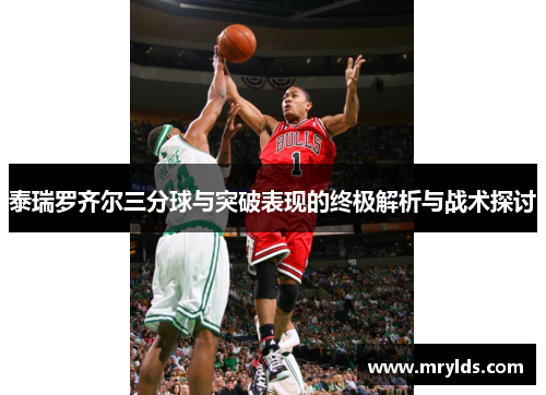 泰瑞罗齐尔三分球与突破表现的终极解析与战术探讨