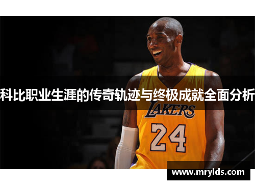 科比职业生涯的传奇轨迹与终极成就全面分析