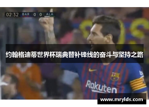 约翰格迪蒂世界杯瑞典替补锋线的奋斗与坚持之路