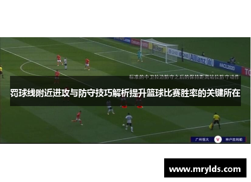 罚球线附近进攻与防守技巧解析提升篮球比赛胜率的关键所在