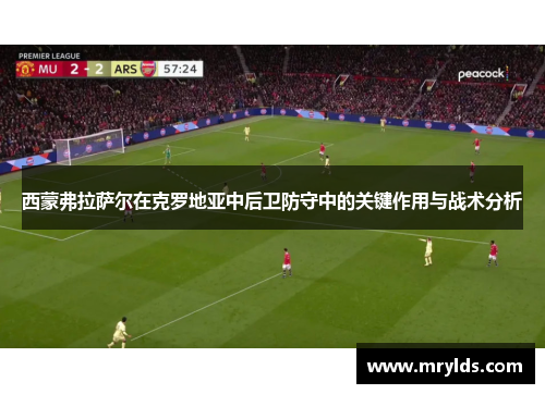 西蒙弗拉萨尔在克罗地亚中后卫防守中的关键作用与战术分析