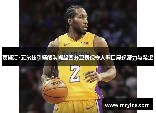 贾斯汀·菲尔兹引领熊队崛起四分卫表现令人瞩目展现潜力与希望