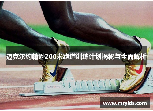 迈克尔约翰逊200米跑道训练计划揭秘与全面解析