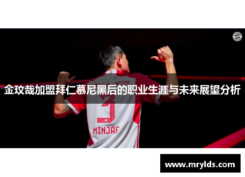 金玟哉加盟拜仁慕尼黑后的职业生涯与未来展望分析