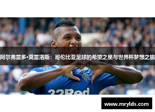 阿尔弗雷多·莫雷洛斯：哥伦比亚足球的希望之星与世界杯梦想之旅