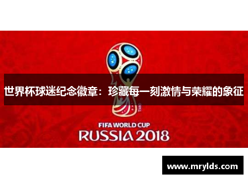 世界杯球迷纪念徽章：珍藏每一刻激情与荣耀的象征