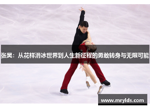 张昊：从花样滑冰世界到人生新征程的勇敢转身与无限可能