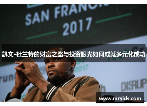 凯文·杜兰特的财富之路与投资眼光如何成就多元化成功