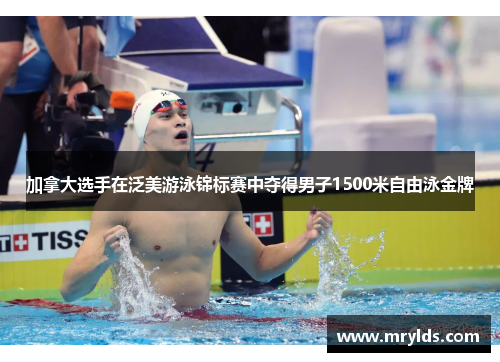 加拿大选手在泛美游泳锦标赛中夺得男子1500米自由泳金牌