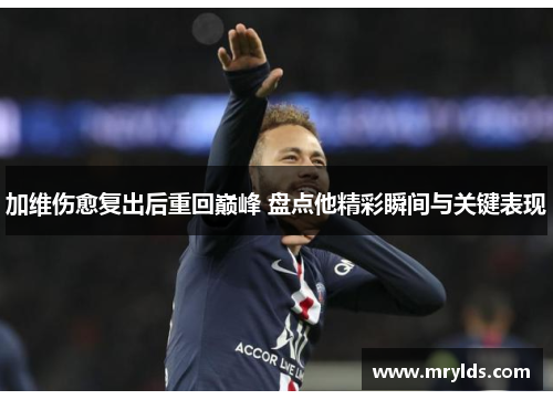 加维伤愈复出后重回巅峰 盘点他精彩瞬间与关键表现
