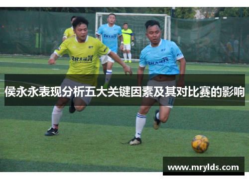 侯永永表现分析五大关键因素及其对比赛的影响