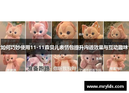 如何巧妙使用11-11森贝儿表情包提升沟通效果与互动趣味