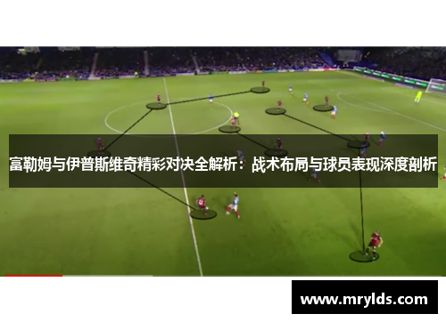 富勒姆与伊普斯维奇精彩对决全解析：战术布局与球员表现深度剖析