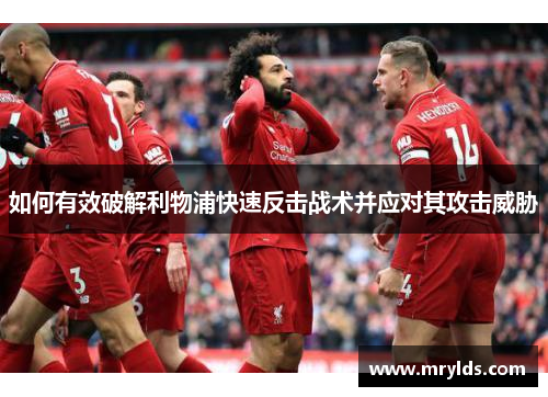 如何有效破解利物浦快速反击战术并应对其攻击威胁