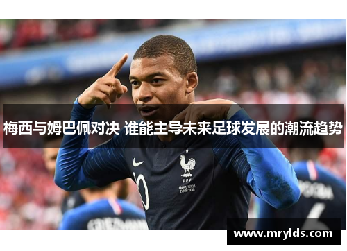 梅西与姆巴佩对决 谁能主导未来足球发展的潮流趋势