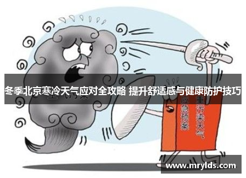 冬季北京寒冷天气应对全攻略 提升舒适感与健康防护技巧