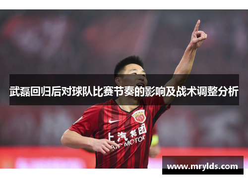 武磊回归后对球队比赛节奏的影响及战术调整分析