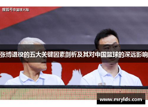 张博退役的五大关键因素剖析及其对中国篮球的深远影响