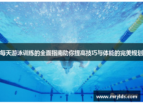 每天游泳训练的全面指南助你提高技巧与体能的完美规划