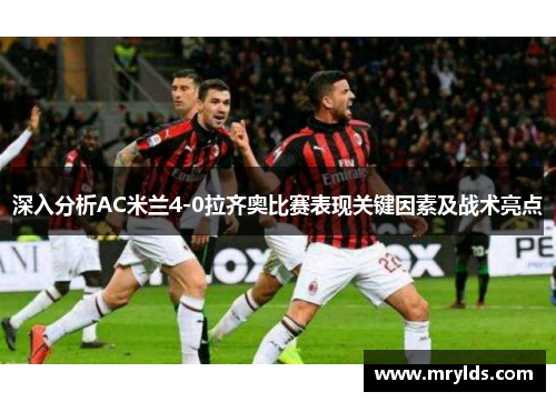深入分析AC米兰4-0拉齐奥比赛表现关键因素及战术亮点
