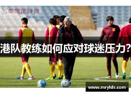 港队教练如何应对球迷压力？
