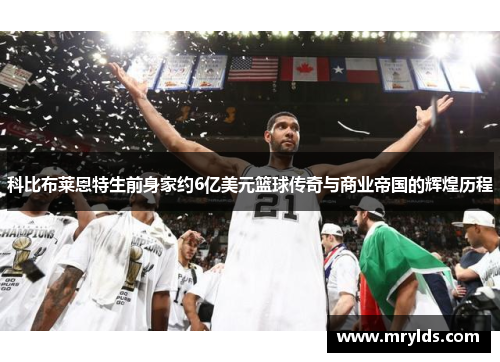 科比布莱恩特生前身家约6亿美元篮球传奇与商业帝国的辉煌历程