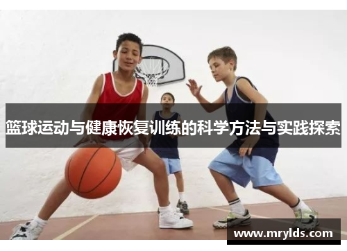 篮球运动与健康恢复训练的科学方法与实践探索