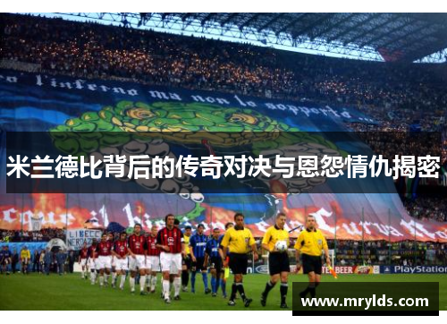米兰德比背后的传奇对决与恩怨情仇揭密