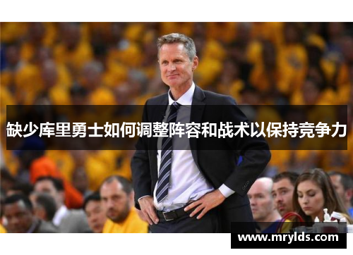 缺少库里勇士如何调整阵容和战术以保持竞争力