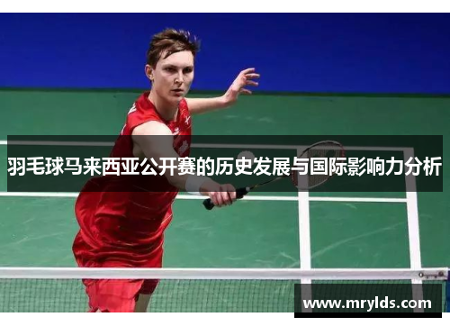羽毛球马来西亚公开赛的历史发展与国际影响力分析