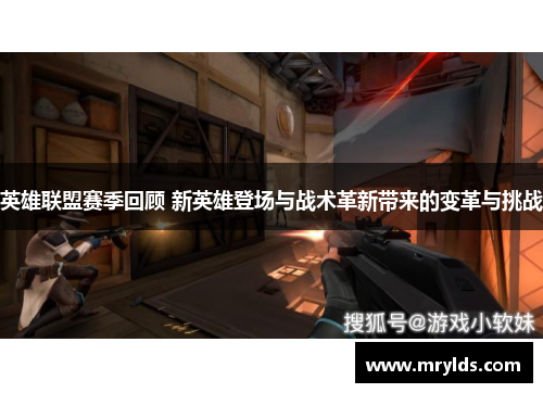 英雄联盟赛季回顾 新英雄登场与战术革新带来的变革与挑战 英雄联盟赛季回顾 新英雄登场与战术革新带来的变革与挑战