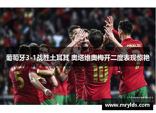 葡萄牙3-1战胜土耳其 奥塔维奥梅开二度表现惊艳