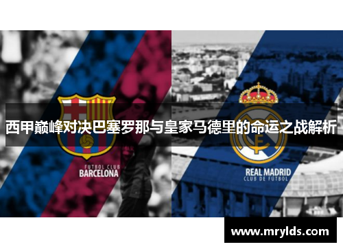 西甲巅峰对决巴塞罗那与皇家马德里的命运之战解析