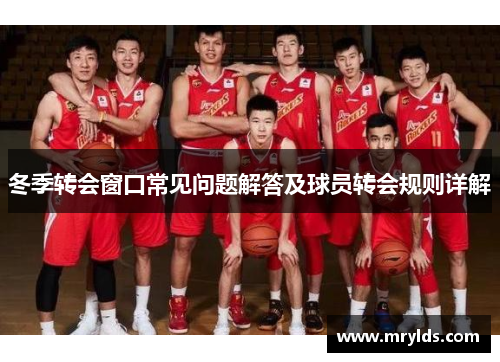 冬季转会窗口常见问题解答及球员转会规则详解