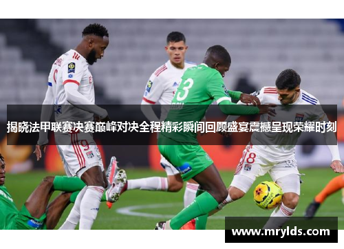揭晓法甲联赛决赛巅峰对决全程精彩瞬间回顾盛宴震撼呈现荣耀时刻 揭晓法甲联赛决赛巅峰对决全程精彩瞬间回顾盛宴震撼呈现荣耀时刻