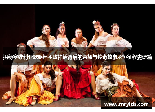 揭秘塞维利亚欧联杯不败神话背后的荣耀与传奇故事永恒征程史诗篇 揭秘塞维利亚欧联杯不败神话背后的荣耀与传奇故事永恒征程史诗篇