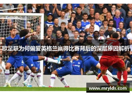 欧足联为何偏爱英格兰赢得比赛背后的深层原因解析 欧足联为何偏爱英格兰赢得比赛背后的深层原因解析