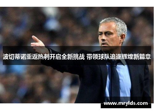 波切蒂诺重返热刺开启全新挑战 带领球队追逐辉煌新篇章 波切蒂诺重返热刺开启全新挑战 带领球队追逐辉煌新篇章