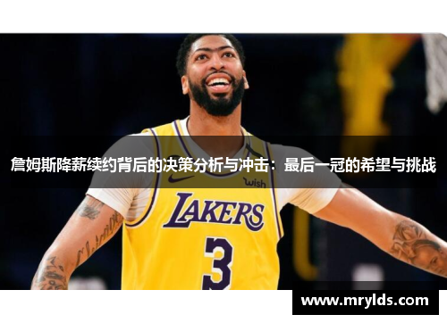 詹姆斯降薪续约背后的决策分析与冲击：最后一冠的希望与挑战