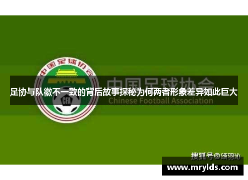 足协与队徽不一致的背后故事探秘为何两者形象差异如此巨大