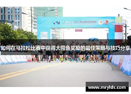 如何在马拉松比赛中获得大带鱼奖励的最佳策略与技巧分享