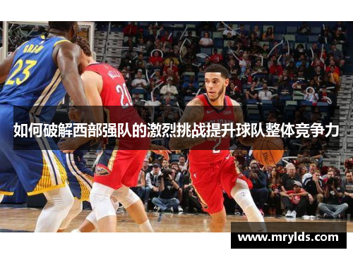 如何破解西部强队的激烈挑战提升球队整体竞争力