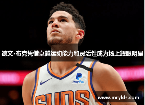 德文·布克凭借卓越运动能力和灵活性成为场上耀眼明星