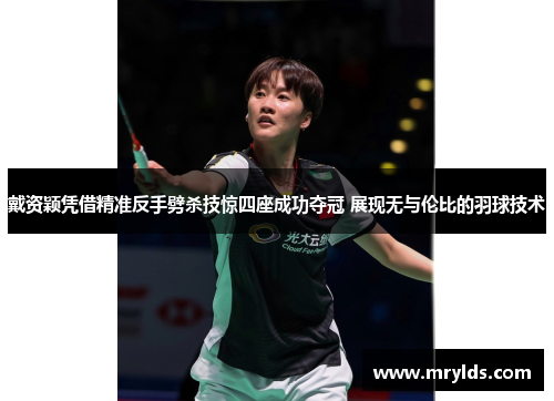 戴资颖凭借精准反手劈杀技惊四座成功夺冠 展现无与伦比的羽球技术