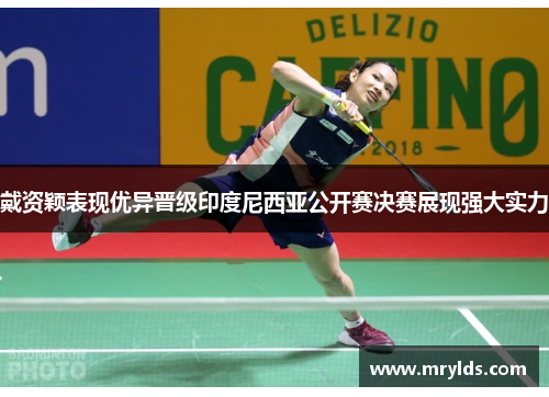 戴资颖表现优异晋级印度尼西亚公开赛决赛展现强大实力