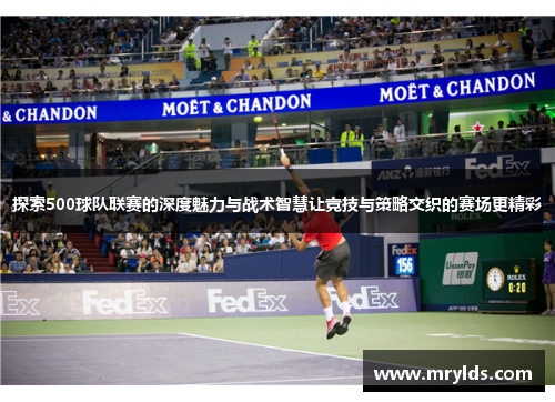 探索500球队联赛的深度魅力与战术智慧让竞技与策略交织的赛场更精彩 探索500球队联赛的深度魅力与战术智慧让竞技与策略交织的赛场更精彩