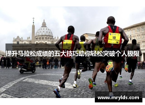 提升马拉松成绩的五大技巧助你轻松突破个人极限