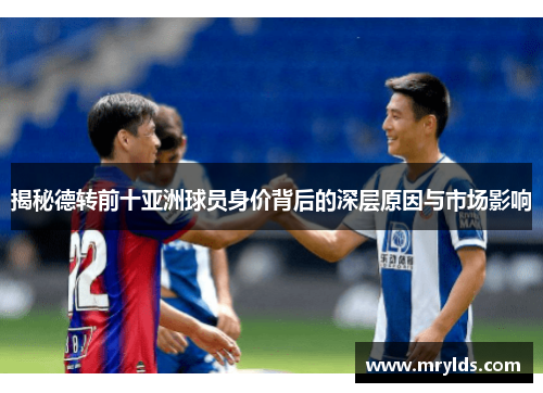 揭秘德转前十亚洲球员身价背后的深层原因与市场影响